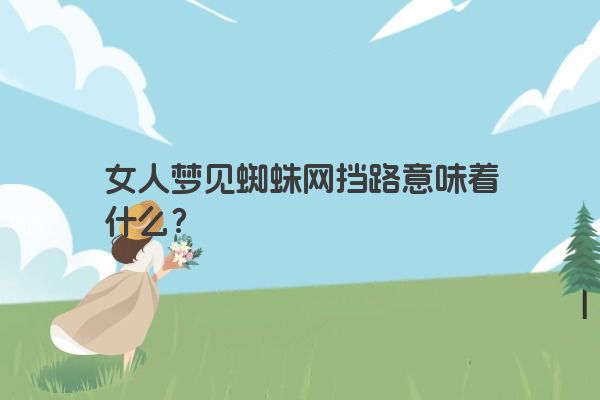 女人梦见蜘蛛网挡路意味着什么？