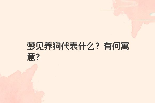 梦见养狗代表什么？有何寓意？