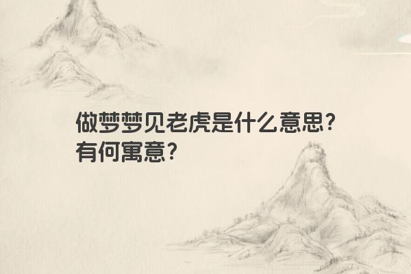 做梦梦见老虎是什么意思？有何寓意？