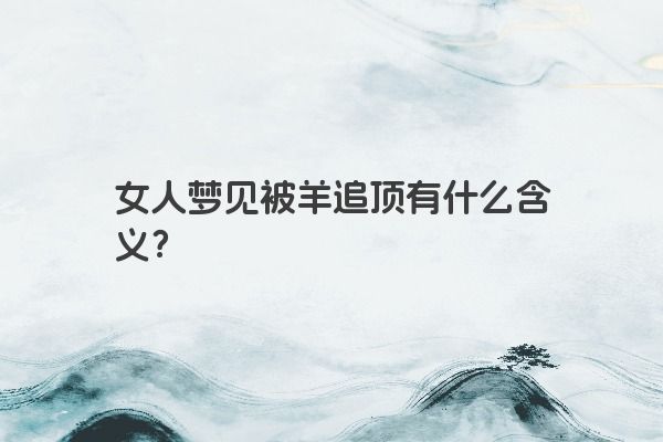 女人梦见被羊追顶有什么含义？