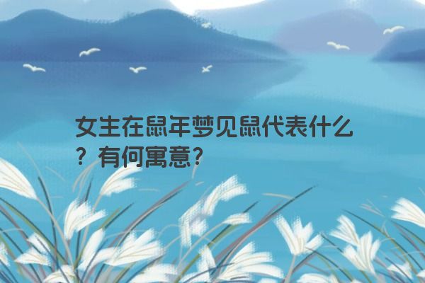 女生在鼠年梦见鼠代表什么？有何寓意？