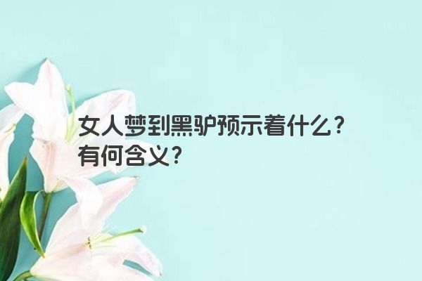 女人梦到黑驴预示着什么？有何含义？