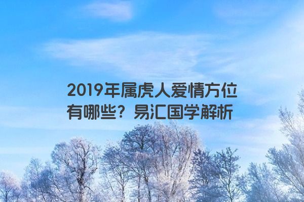 2019年属虎人爱情方位有哪些？易汇国学解析