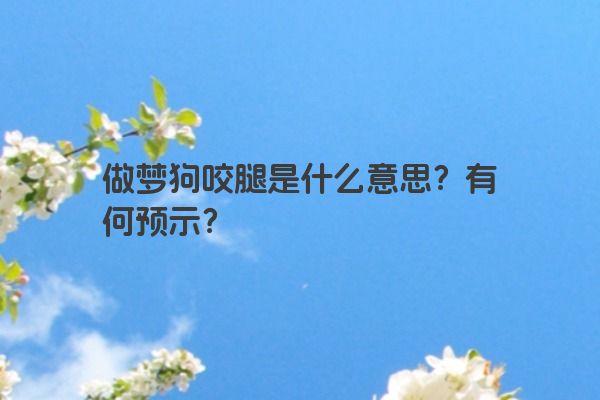 做梦狗咬腿是什么意思？有何预示？