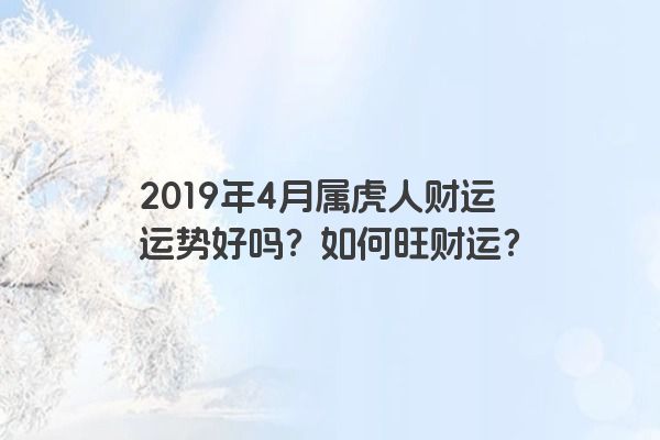 2019年4月属虎人财运运势好吗？如何旺财运？