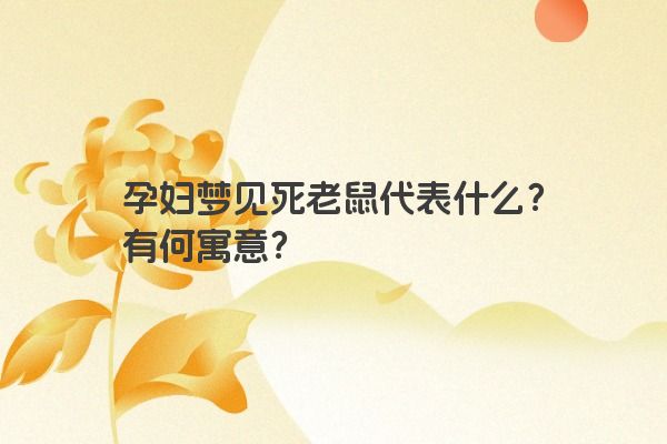 孕妇梦见死老鼠代表什么？有何寓意？