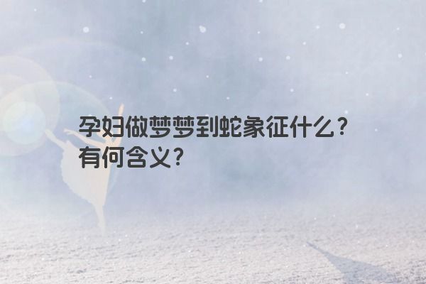 孕妇做梦梦到蛇象征什么？有何含义？