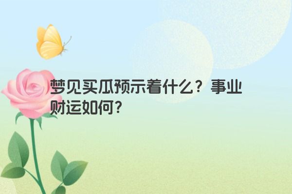 梦见买瓜预示着什么？事业财运如何？