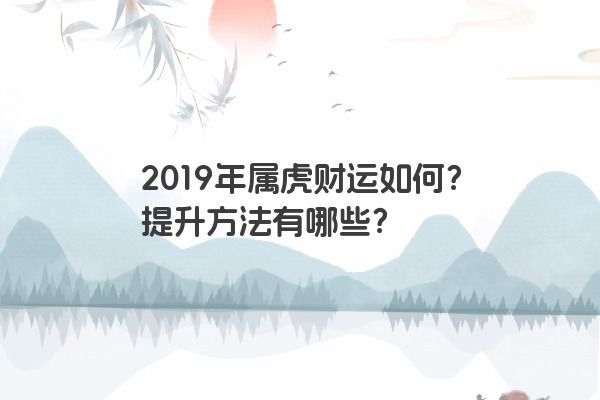 2019年属虎财运如何？提升方法有哪些？