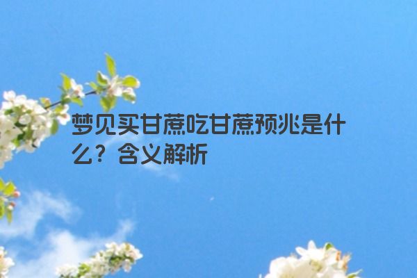 梦见买甘蔗吃甘蔗预兆是什么？含义解析