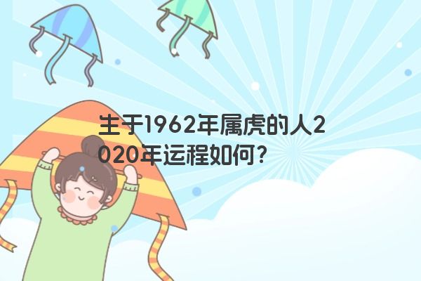 生于1962年属虎的人2020年运程如何？