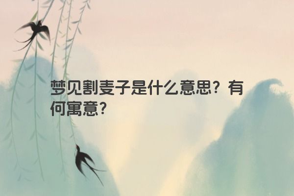 梦见割麦子是什么意思？有何寓意？
