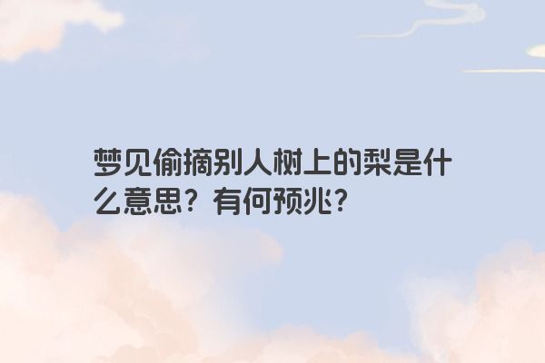 梦见偷摘别人树上的梨是什么意思？有何预兆？