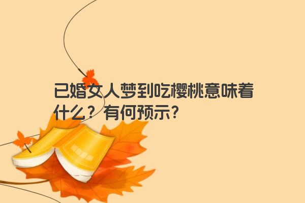 已婚女人梦到吃樱桃意味着什么？有何预示？