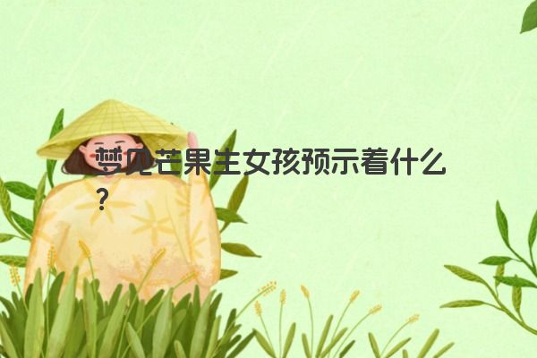 梦见芒果生女孩预示着什么？