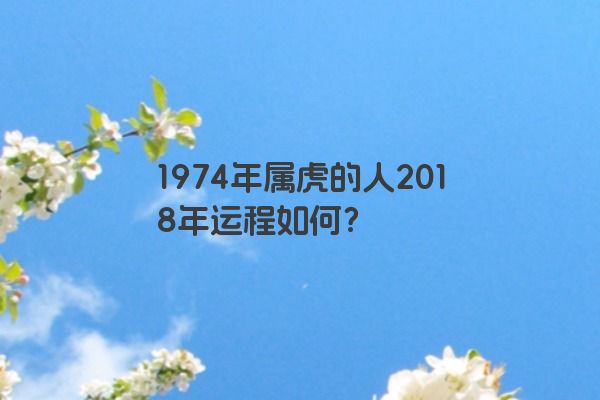 1974年属虎的人2018年运程如何？