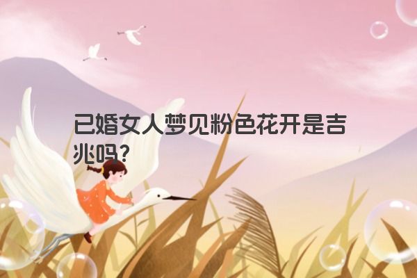 已婚女人梦见粉色花开是吉兆吗？