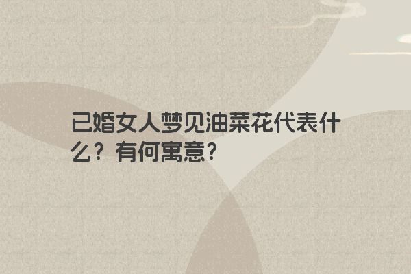 已婚女人梦见油菜花代表什么？有何寓意？