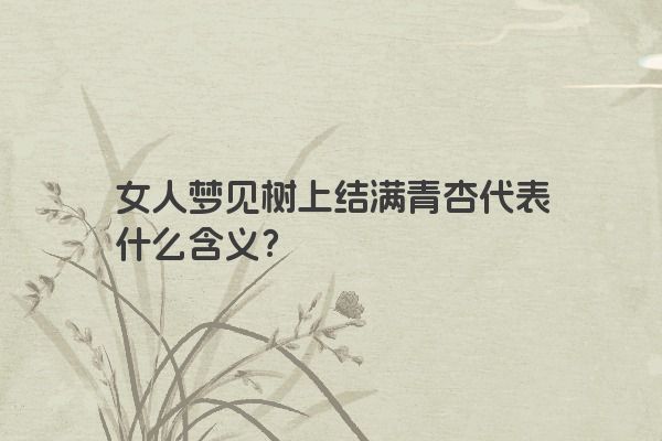 女人梦见树上结满青杏代表什么含义？