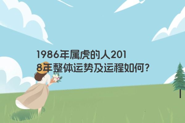 1986年属虎的人2018年整体运势及运程如何？