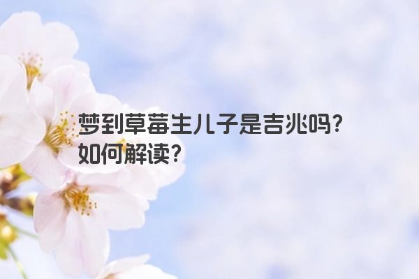 梦到草莓生儿子是吉兆吗？如何解读？