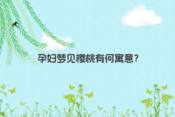 孕妇梦见樱桃有何寓意？