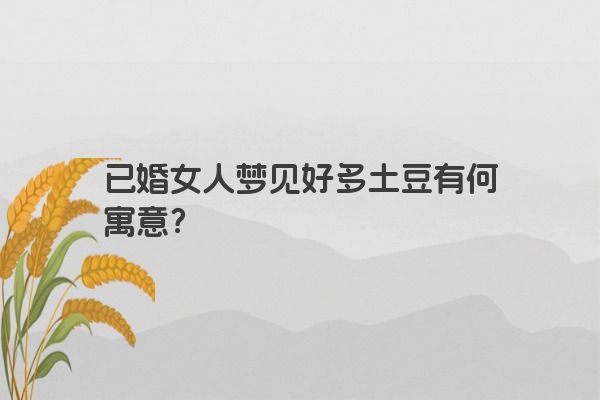 已婚女人梦见好多土豆有何寓意？