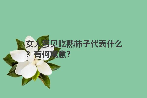 女人梦见吃熟柿子代表什么？有何寓意？