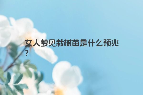 女人梦见栽树苗是什么预兆？