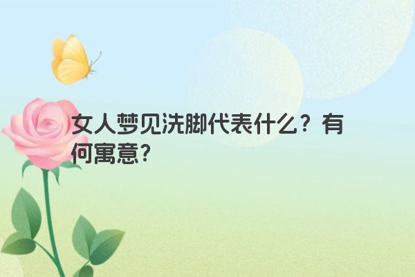 女人梦见洗脚代表什么？有何寓意？