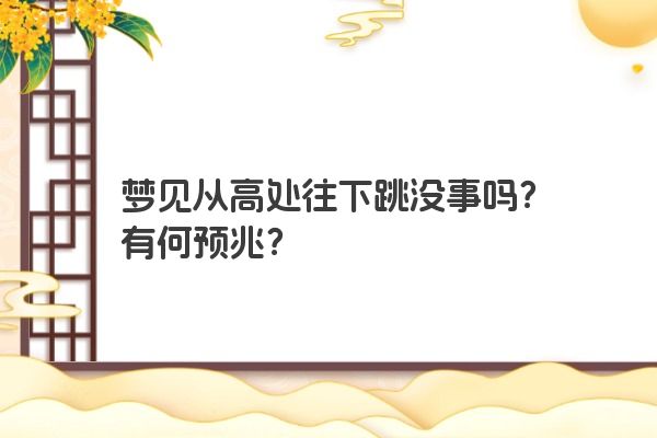 梦见从高处往下跳没事吗？有何预兆？