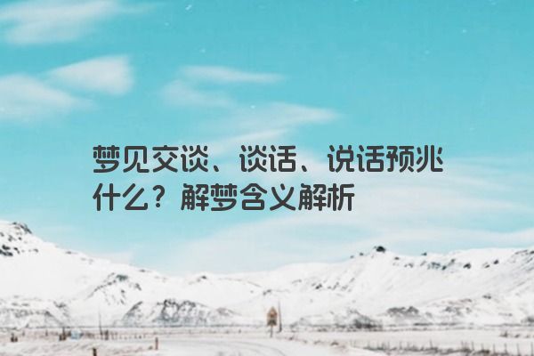 梦见交谈、谈话、说话预兆什么？解梦含义解析