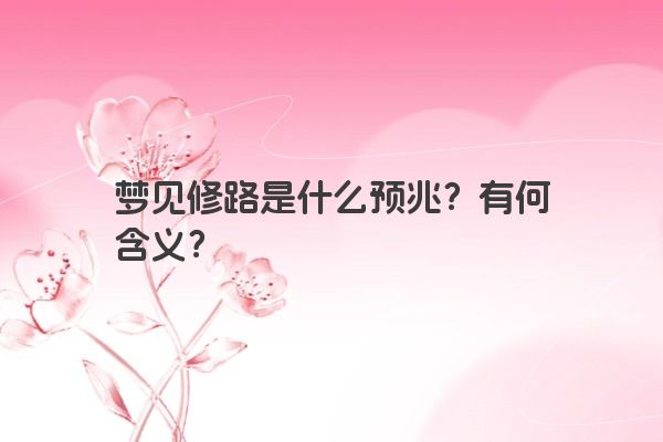 梦见修路是什么预兆？有何含义？