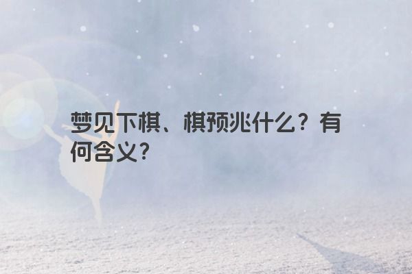 梦见下棋、棋预兆什么？有何含义？