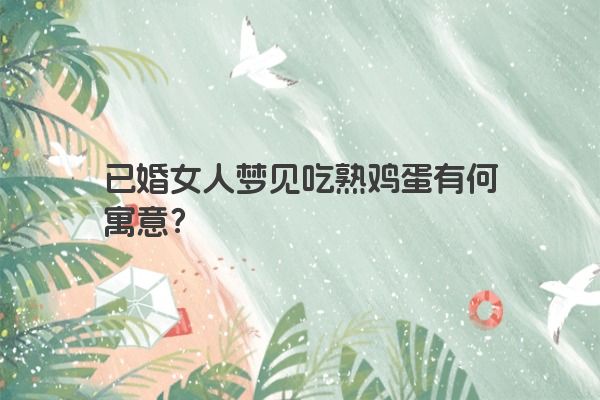 已婚女人梦见吃熟鸡蛋有何寓意？