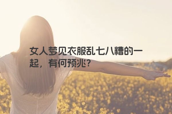 女人梦见衣服乱七八糟的一起，有何预兆？