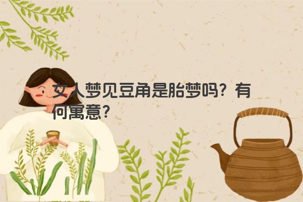 女人梦见豆角是胎梦吗？有何寓意？