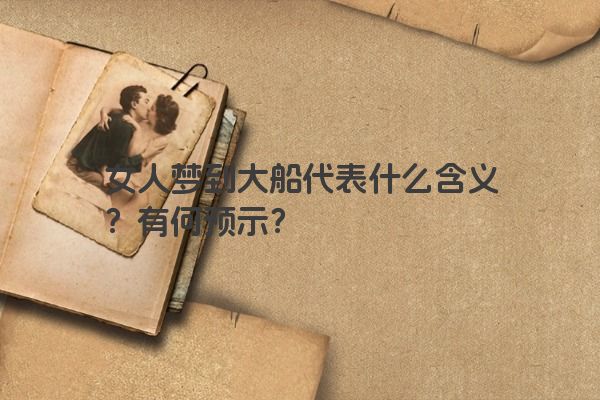 女人梦到大船代表什么含义？有何预示？