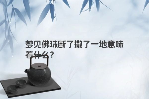 梦见佛珠断了撒了一地意味着什么？