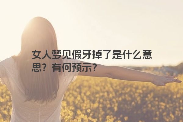 女人梦见假牙掉了是什么意思？有何预示？