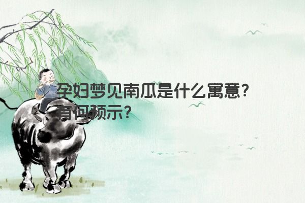 孕妇梦见南瓜是什么寓意？有何预示？