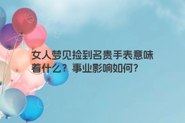 女人梦见捡到名贵手表意味着什么？事业影响如何？