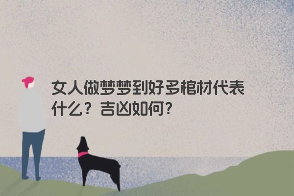 女人做梦梦到好多棺材代表什么？吉凶如何？