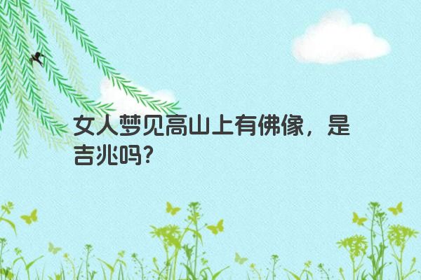 女人梦见高山上有佛像，是吉兆吗？