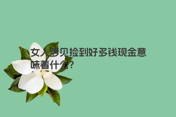 女人梦见捡到好多钱现金意味着什么？