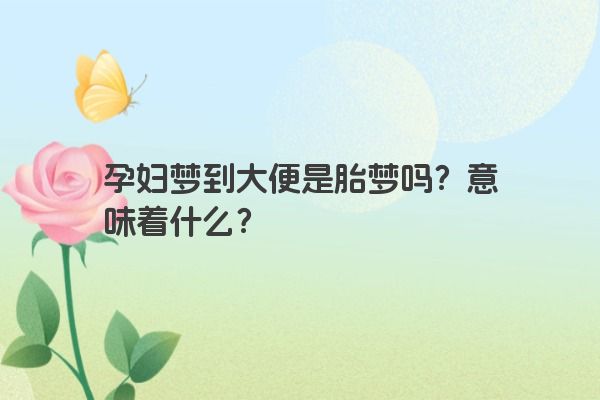 孕妇梦到大便是胎梦吗？意味着什么？