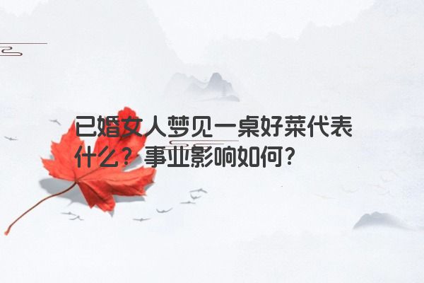 已婚女人梦见一桌好菜代表什么？事业影响如何？