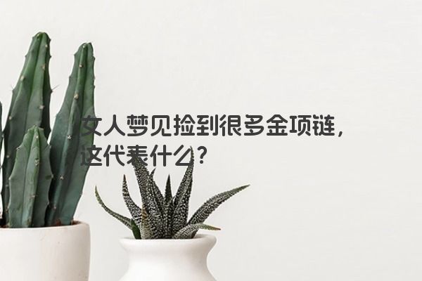 女人梦见捡到很多金项链，这代表什么？