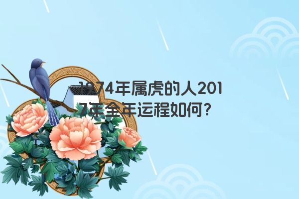 1974年属虎的人2017年全年运程如何？