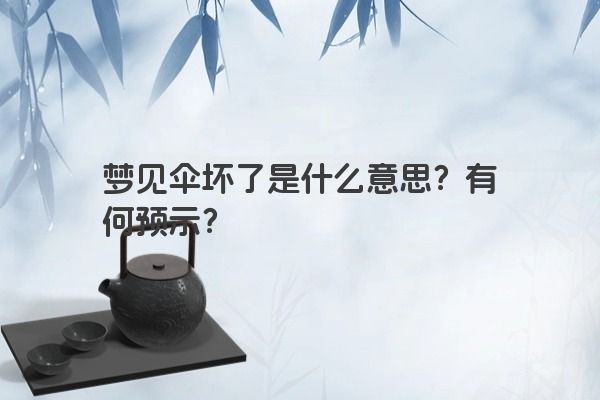 梦见伞坏了是什么意思？有何预示？